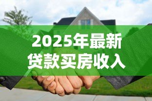 2025年最新贷款买房收入证明怎么开:购房贷款如何开具收入证明 2025年最新贷款买房收入证明怎么开:购房贷款如何开具收入证明