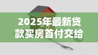 2025年最新贷款买房首付交给谁：谁收取房贷首付款