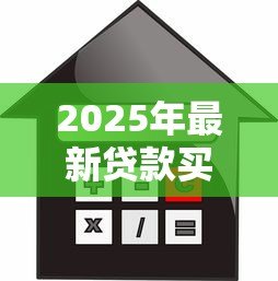 2025年最新贷款买房首付怎么算:购房首付款的具体计算方法是什么 2025年最新贷款买房首付怎么算:购房首付款的具体计算方法是什么