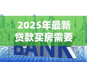 2025年最新贷款买房需要什么手续:房贷购房必备手续有哪些 2025年最新贷款买房需要什么手续:房贷购房必备手续有哪些