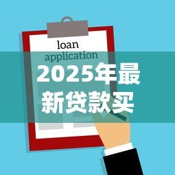 2025年最新贷款买房要求:购房贷款需要满足哪些条件 2025年最新贷款买房要求:购房贷款需要满足哪些条件