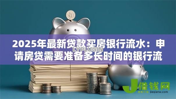 2025年最新贷款买房银行流水：申请房贷需要准备多长时间的银行流水