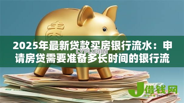 2025年最新贷款买房银行流水：申请房贷需要准备多长时间的银行流水