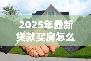 2025年最新贷款买房怎么加女方名字：婚后贷款房产如何添加配偶姓名