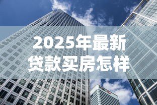 2025年最新贷款买房怎样还款方式最划算:房贷还款方式如何选择最省钱 2025年最新贷款买房怎样还款方式最划算:房贷还款方式如何选择最省钱