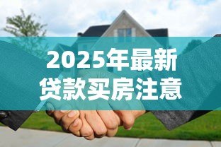 2025年最新贷款买房注意事项：贷款买房需考虑哪些因素