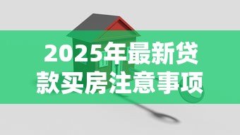 2025年最新贷款买房注意事项：贷款买房需考虑哪些因素