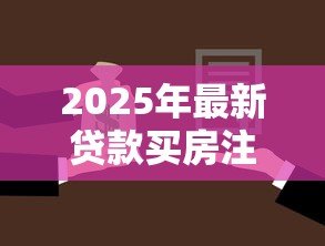 2025年最新贷款买房注意事项：贷款买房需考虑哪些因素