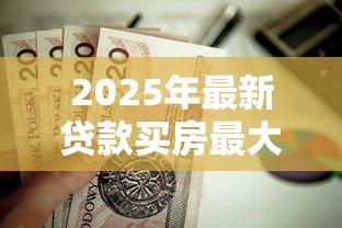 2025年最新贷款买房最大年龄限制：房贷申请对年龄有上限要求吗