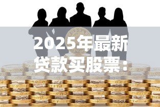 2025年最新贷款买股票：借钱炒股的风险有多大