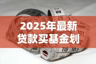 2025年最新贷款买基金划算吗：借款投资基金会带来高收益吗