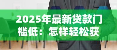 2025年最新贷款门槛低：怎样轻松获得资金支持