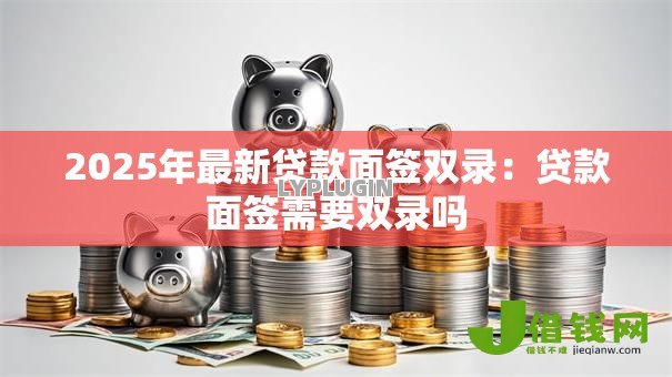 2025年最新贷款面签双录：贷款面签需要双录吗