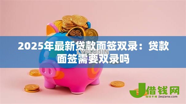 2025年最新贷款面签双录：贷款面签需要双录吗