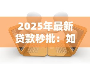 2025年最新贷款秒批：如何快速获得贷款审批通过