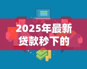 2025年最新贷款秒下的口子：快速放款的渠道有哪些