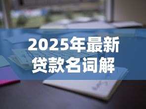 2025年最新贷款名词解释:解释贷款术语需注意什么 2025年最新贷款名词解释:解释贷款术语需注意什么