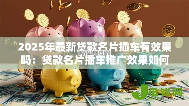 2025年最新贷款名片插车有效果吗：贷款名片插车推广效果如何