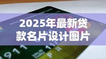2025年最新贷款名片设计图片:贷款宣传卡如何设计更吸引人 2025年最新贷款名片设计图片:贷款宣传卡如何设计更吸引人