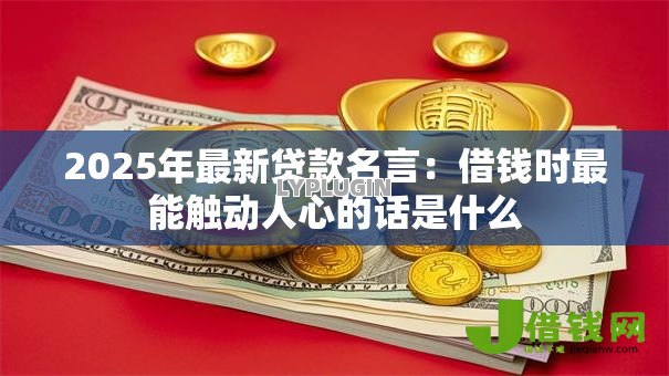 2025年最新贷款名言：借钱时最能触动人心的话是什么