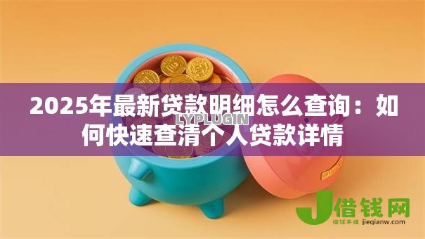 2025年最新贷款明细怎么查询:如何快速查清个人贷款详情 2025年最新贷款明细怎么查询:如何快速查清个人贷款详情
