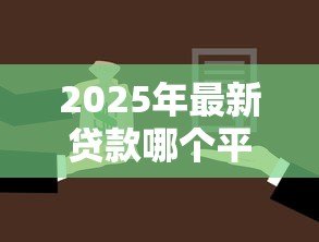 2025年最新贷款哪个平台安全可靠：如何选择安全正规的贷款平台