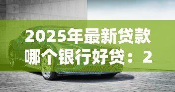 2025年最新贷款哪个银行好贷:2025年哪家银行贷款门槛最低 2025年最新贷款哪个银行好贷:2025年哪家银行贷款门槛最低