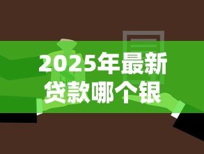 2025年最新贷款哪个银行利息最低：2025年哪家银行贷款最划算