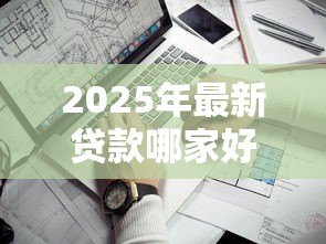 2025年最新贷款哪家好:2025年哪些贷款平台最靠谱 2025年最新贷款哪家好:2025年哪些贷款平台最靠谱