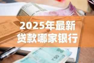 2025年最新贷款哪家银行利息低：2025年哪家银行贷款利率最低
