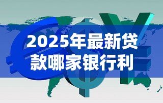 2025年最新贷款哪家银行利息低：2025年哪家银行贷款利率最低