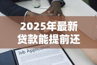 2025年最新贷款能提前还款吗:借款可以申请提前结清吗 2025年最新贷款能提前还款吗:借款可以申请提前结清吗