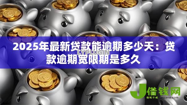 2025年最新贷款能逾期多少天：贷款逾期宽限期是多久