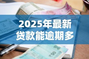 2025年最新贷款能逾期多少天：贷款逾期宽限期是多久