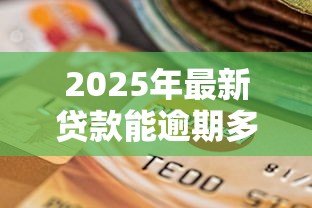 2025年最新贷款能逾期多少天：贷款逾期宽限期是多久