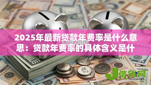 2025年最新贷款年费率是什么意思：贷款年费率的具体含义是什么
