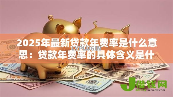 2025年最新贷款年费率是什么意思：贷款年费率的具体含义是什么