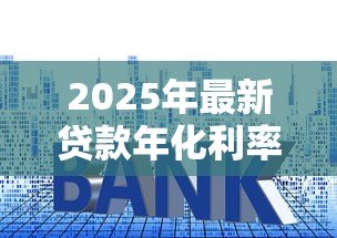 2025年最新贷款年化利率算法:如何计算贷款的真实年化利率 2025年最新贷款年化利率算法:如何计算贷款的真实年化利率