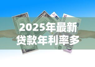 2025年最新贷款年利率多少：银行贷款年化利率一般是多少