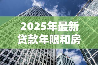 2025年最新贷款年限和房龄的关系：购房贷款期限受建筑年限影响吗