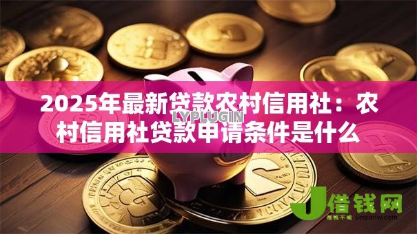 2025年最新贷款农村信用社：农村信用社贷款申请条件是什么
