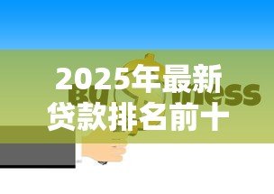 2025年最新贷款排名前十的公司：2025年十大贷款平台谁更值得信赖