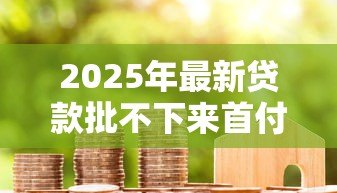 2025年最新贷款批不下来首付款可以退吗：房贷被拒能否退还购房首付
