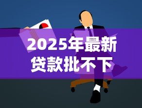 2025年最新贷款批不下来怎么办：贷款申请被拒后如何补救