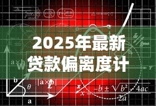 2025年最新贷款偏离度计算公式:如何计算贷款偏离度指标 2025年最新贷款偏离度计算公式:如何计算贷款偏离度指标
