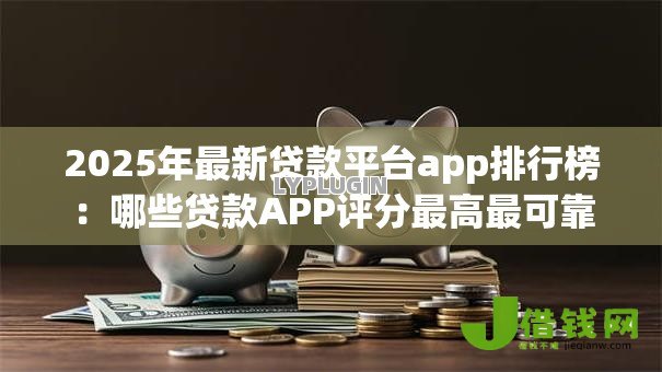 2025年最新贷款平台app排行榜：哪些贷款APP评分最高最可靠