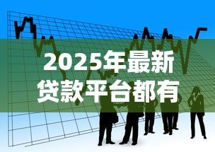 2025年最新贷款平台都有哪些：主流借贷平台如何选择最靠谱