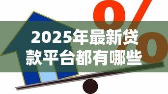 2025年最新贷款平台都有哪些：主流借贷平台如何选择最靠谱