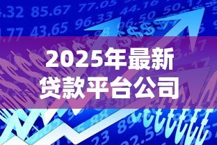 2025年最新贷款平台公司：如何选择正规借贷服务机构