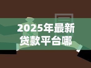 2025年最新贷款平台哪个好:如何选择靠谱的贷款平台 2025年最新贷款平台哪个好:如何选择靠谱的贷款平台